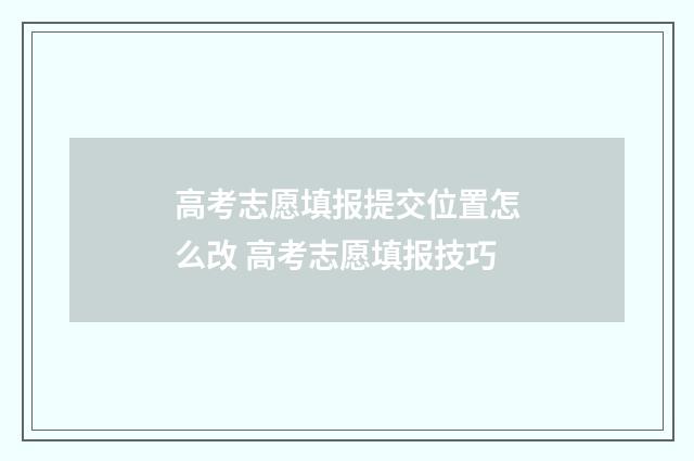 高考志愿填报提交位置怎么改 高考志愿填报技巧