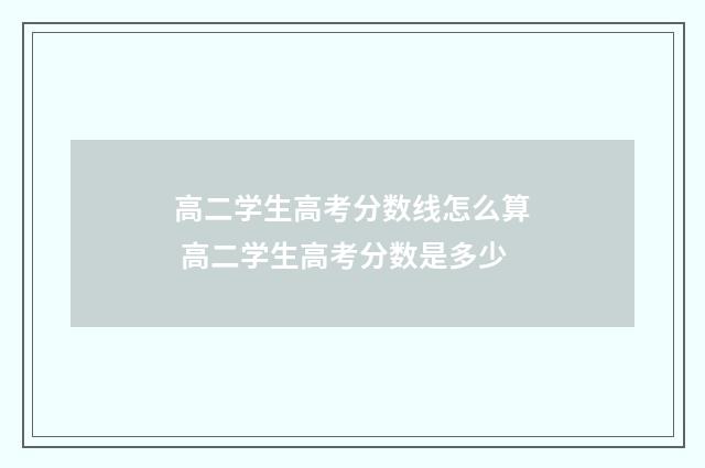 高二学生高考分数线怎么算 高二学生高考分数是多少