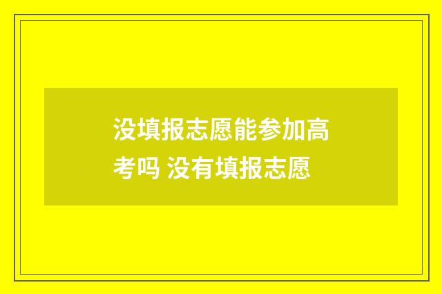 没填报志愿能参加高考吗 没有填报志愿