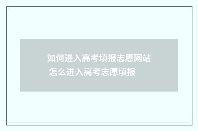 如何进入高考填报志愿网站 怎么进入高考志愿填报