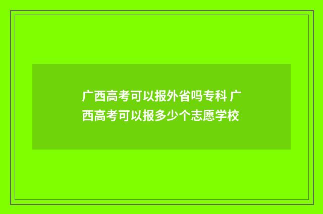 广西高考可以报外省吗专科 广西高考可以报多少个志愿学校