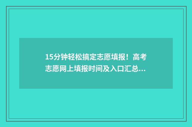 15分钟轻松搞定志愿填报！高考志愿网上填报时间及入口汇总 十分钟搞定