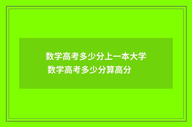 数学高考多少分上一本大学 数学高考多少分算高分