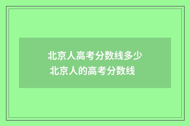 北京人高考分数线多少 北京人的高考分数线
