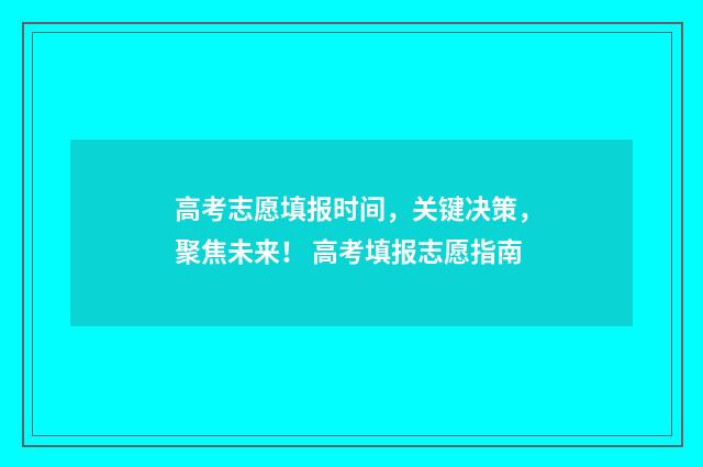 高考志愿填报时间，关键决策，聚焦未来！ 高考填报志愿指南