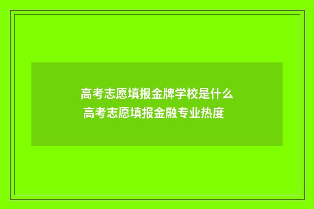 高考志愿填报金牌学校是什么 高考志愿填报金融专业热度