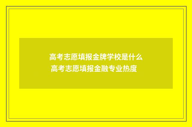高考志愿填报金牌学校是什么 高考志愿填报金融专业热度