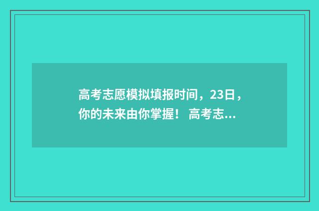 高考志愿模拟填报时间，23日，你的未来由你掌握！ 高考志愿模拟填报系统入口免费