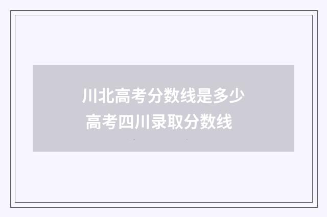 川北高考分数线是多少 高考四川录取分数线