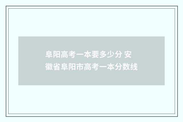 阜阳高考一本要多少分 安徽省阜阳市高考一本分数线