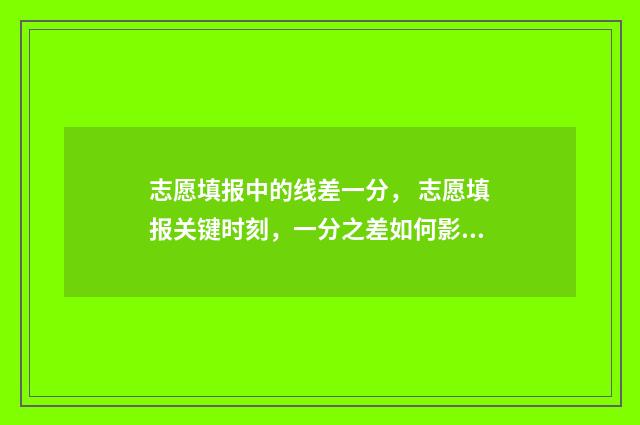 志愿填报中的线差一分， 志愿填报关键时刻，一分之差如何影响命运？ 什么叫填报志愿资格线