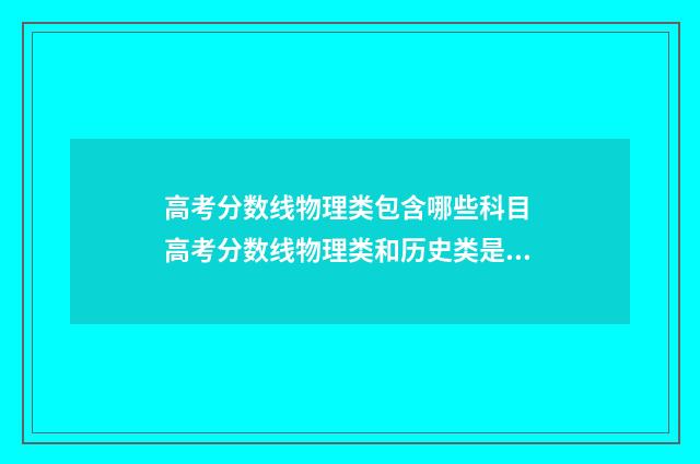 高考分数线物理类包含哪些科目 高考分数线物理类和历史类是什么意思