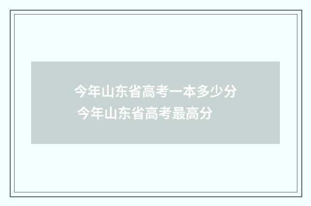 今年山东省高考一本多少分 今年山东省高考最高分