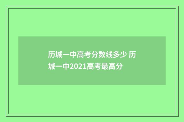 历城一中高考分数线多少 历城一中2021高考最高分