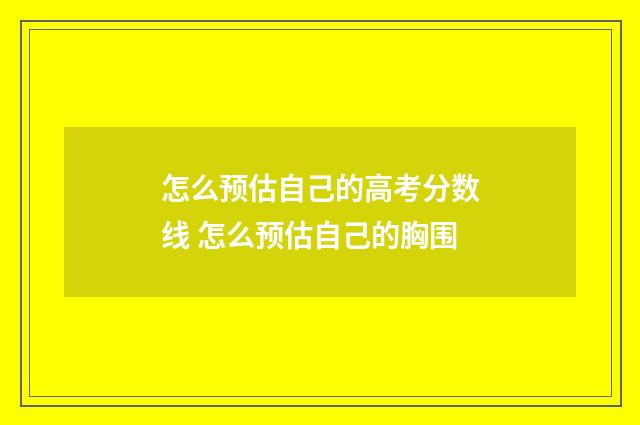 怎么预估自己的高考分数线 怎么预估自己的胸围