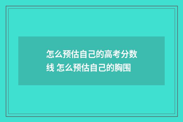 怎么预估自己的高考分数线 怎么预估自己的胸围