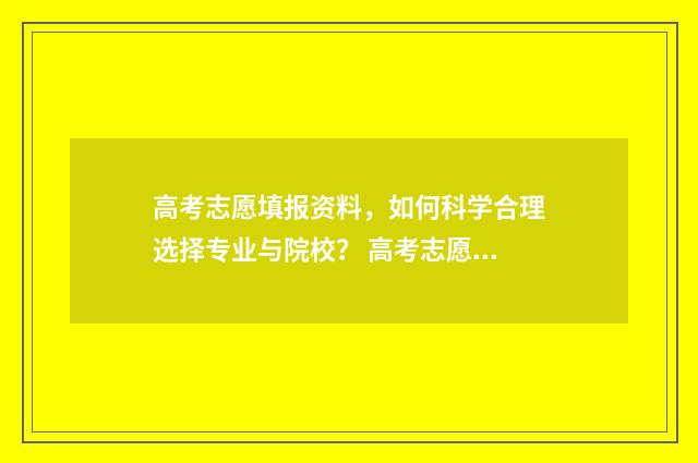 高考志愿填报资料，如何科学合理选择专业与院校？ 高考志愿填报资料书电子版