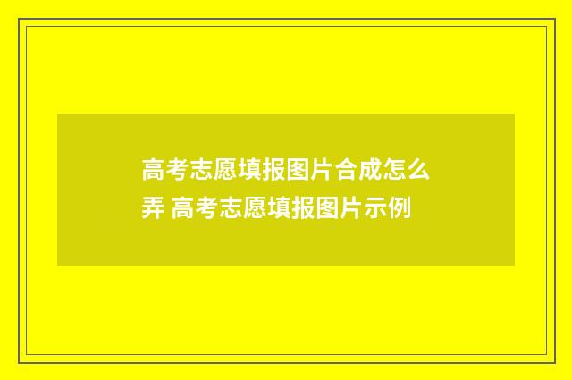 高考志愿填报图片合成怎么弄 高考志愿填报图片示例