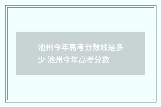 池州今年高考分数线是多少 池州今年高考分数