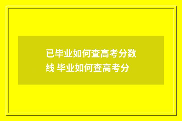 已毕业如何查高考分数线 毕业如何查高考分