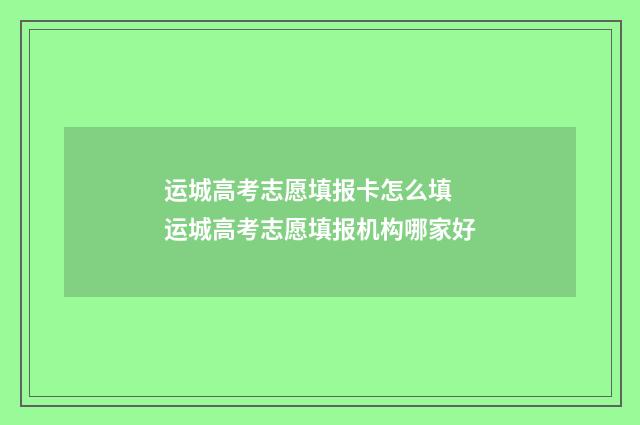 运城高考志愿填报卡怎么填 运城高考志愿填报机构哪家好