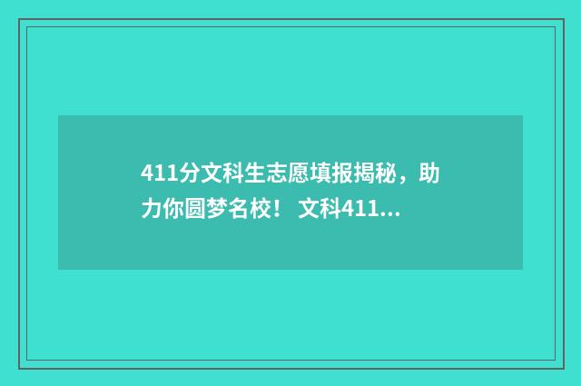 411分文科生志愿填报揭秘，助力你圆梦名校！ 文科411分能考什么大学
