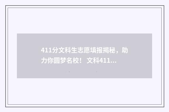 411分文科生志愿填报揭秘，助力你圆梦名校！ 文科411分能考什么大学