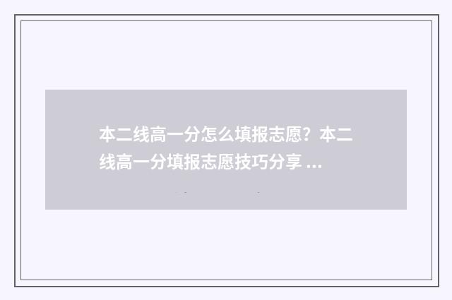 本二线高一分怎么填报志愿？本二线高一分填报志愿技巧分享 高二本线一分报什么学校