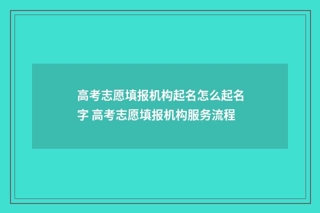 高考志愿填报机构起名怎么起名字 高考志愿填报机构服务流程