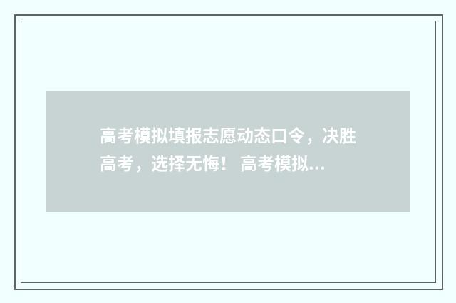 高考模拟填报志愿动态口令，决胜高考，选择无悔！ 高考模拟填报志愿的流程