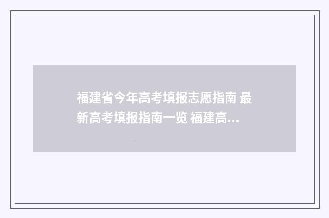 福建省今年高考填报志愿指南 最新高考填报指南一览 福建高考早知道