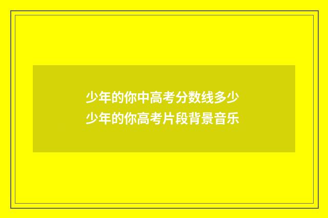少年的你中高考分数线多少 少年的你高考片段背景音乐