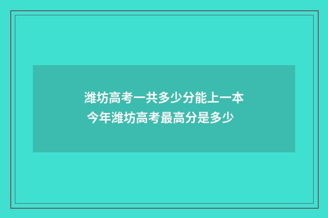 潍坊高考一共多少分能上一本 今年潍坊高考最高分是多少