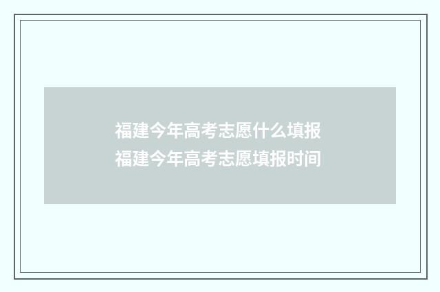 福建今年高考志愿什么填报 福建今年高考志愿填报时间