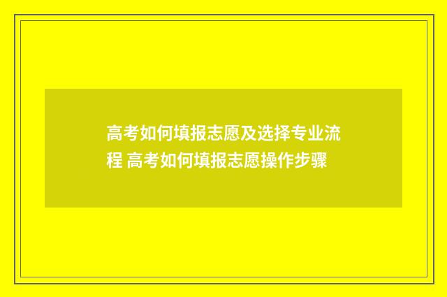 高考如何填报志愿及选择专业流程 高考如何填报志愿操作步骤