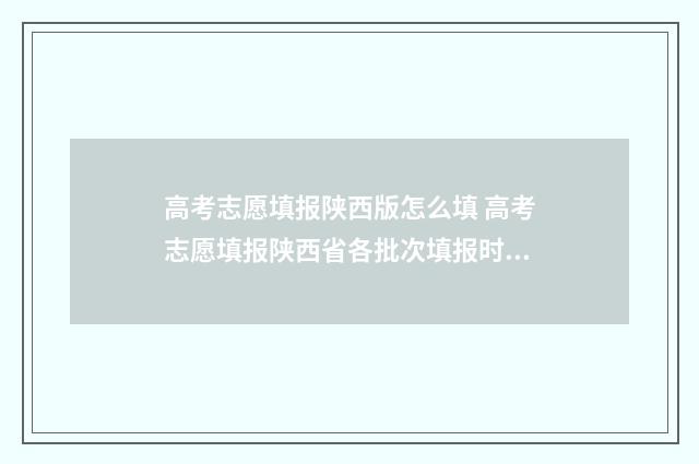 高考志愿填报陕西版怎么填 高考志愿填报陕西省各批次填报时间