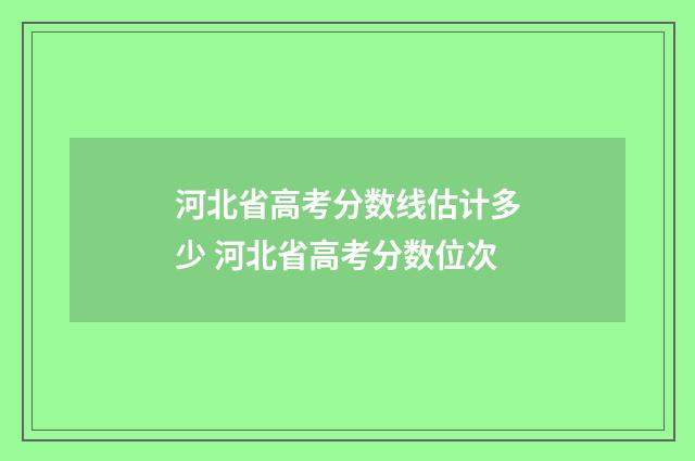 河北省高考分数线估计多少 河北省高考分数位次