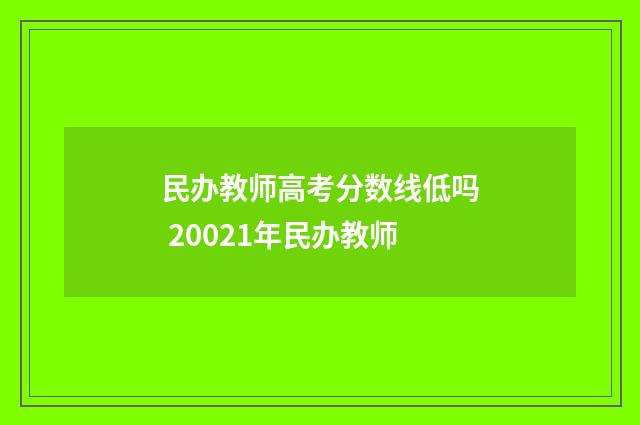 民办教师高考分数线低吗 20021年民办教师