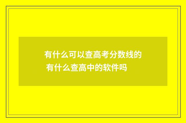 有什么可以查高考分数线的 有什么查高中的软件吗