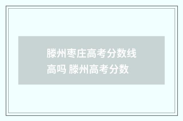 滕州枣庄高考分数线高吗 滕州高考分数