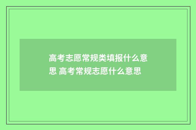 高考志愿常规类填报什么意思 高考常规志愿什么意思