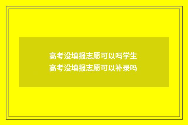 高考没填报志愿可以吗学生 高考没填报志愿可以补录吗