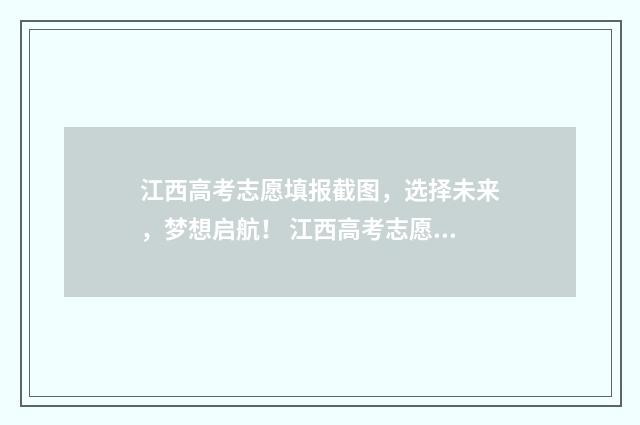 江西高考志愿填报截图，选择未来，梦想启航！ 江西高考志愿填报怎么填报