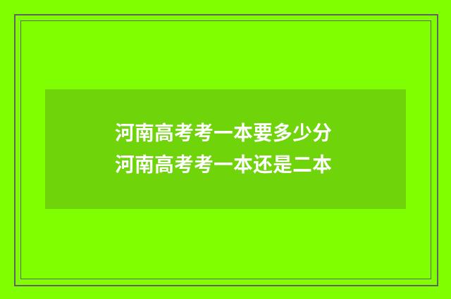 河南高考考一本要多少分 河南高考考一本还是二本
