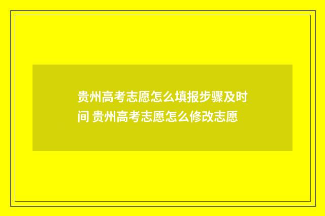 贵州高考志愿怎么填报步骤及时间 贵州高考志愿怎么修改志愿