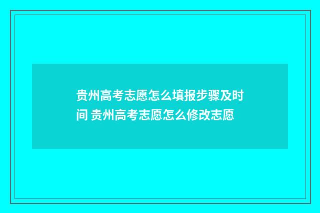 贵州高考志愿怎么填报步骤及时间 贵州高考志愿怎么修改志愿