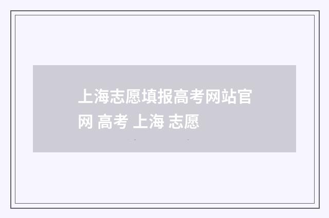 上海志愿填报高考网站官网 高考 上海 志愿