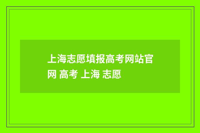 上海志愿填报高考网站官网 高考 上海 志愿