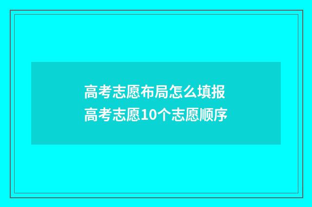高考志愿布局怎么填报 高考志愿10个志愿顺序