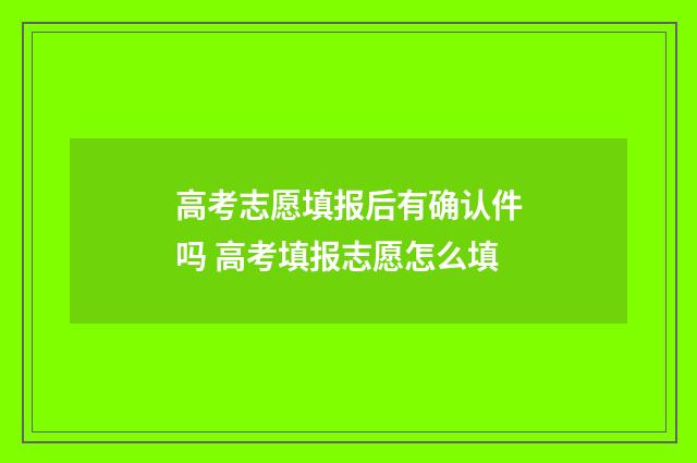 高考志愿填报后有确认件吗 高考填报志愿怎么填